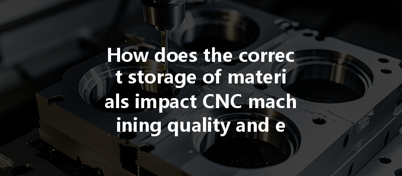 How does the correct storage of materials impact CNC machining quality and efficiency?