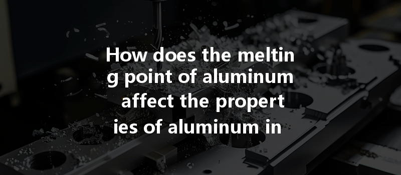 How does the melting point of aluminum affect the properties of aluminum in CNC machining?