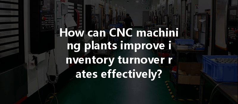 How Can Cnc Machining Plants Improve Inventory Turnover Rates Effectively?