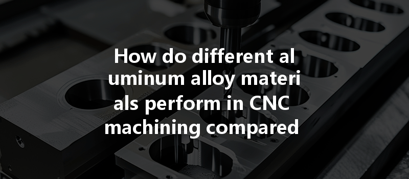 How Do Different Aluminum Alloy Materials Perform In Cnc Machining Compared To One Another?