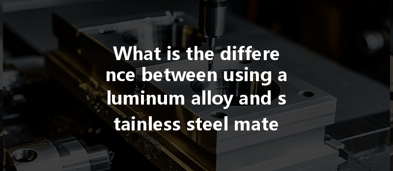 What is the difference between using aluminum alloy and stainless steel materials for CNC prototypes?