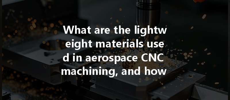 What Are The Lightweight Materials Used In Aerospace Cnc Machining, And How Do They Compare?