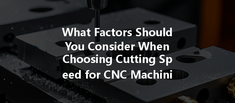 What Factors Should You Consider When Choosing Cutting Speed For Cnc Machining Of Polypropylene Pp And Peek Plastics?