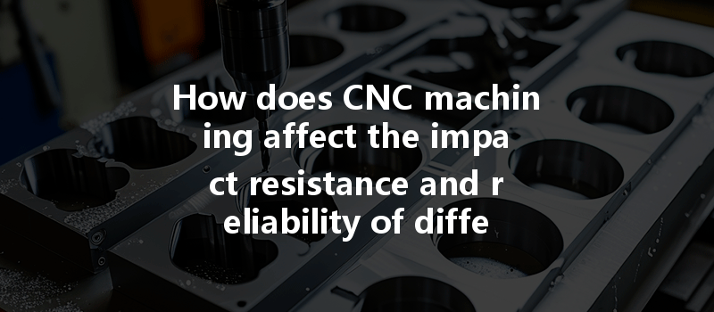 How does CNC machining affect the impact resistance and reliability of different materials used in production?