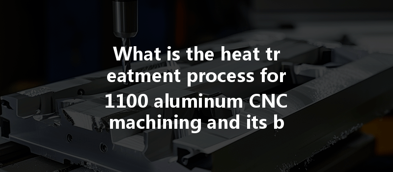 What Is The Heat Treatment Process For 1100 Aluminum Cnc Machining And Its Benefits?