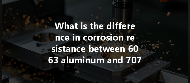 What Is The Difference In Corrosion Resistance Between 6063 Aluminum And 7075 Aluminum During Cnc Machining?