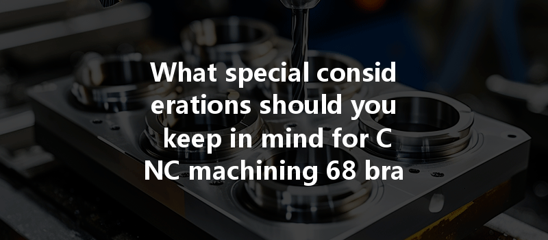 What special considerations should you keep in mind for CNC machining 68 brass?