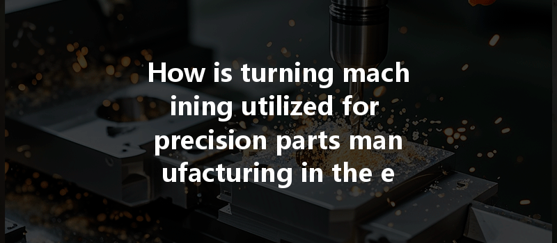 How Is Turning Machining Utilized For Precision Parts Manufacturing In The Electronics Industry?