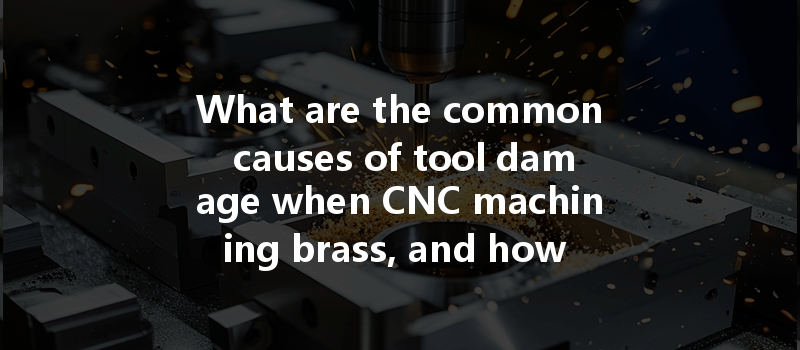 What Are The Common Causes Of Tool Damage When Cnc Machining Brass, And How Can They Be Prevented?