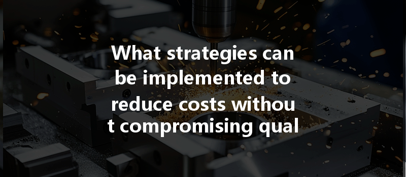 What strategies can be implemented to reduce costs without compromising quality in CNC machining?