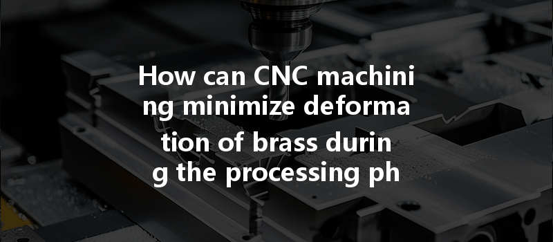 How Can Cnc Machining Minimize Deformation Of Brass During The Processing Phase?