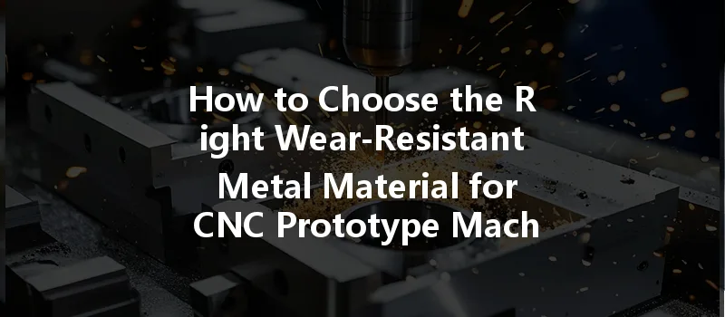 How To Choose The Right Wear-resistant Metal Material For Cnc Prototype Machining?