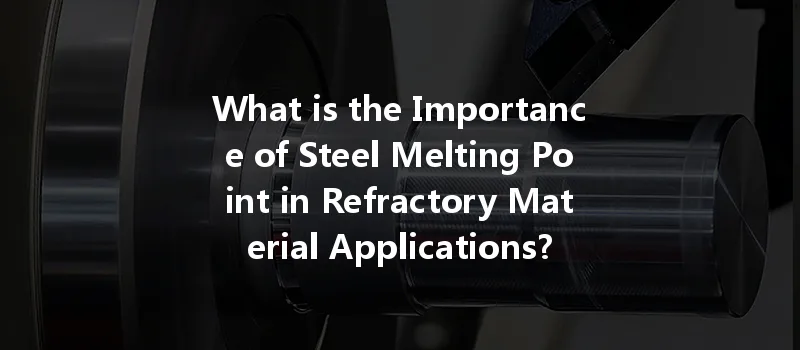 What Is The Importance Of Steel Melting Point In Refractory Material Applications?