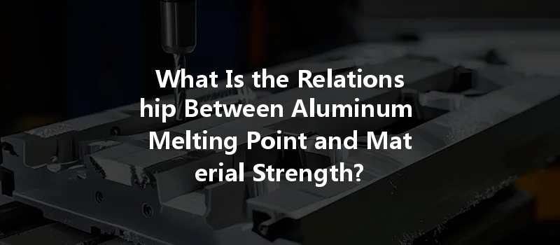 What Is The Relationship Between Aluminum Melting Point And Material Strength?