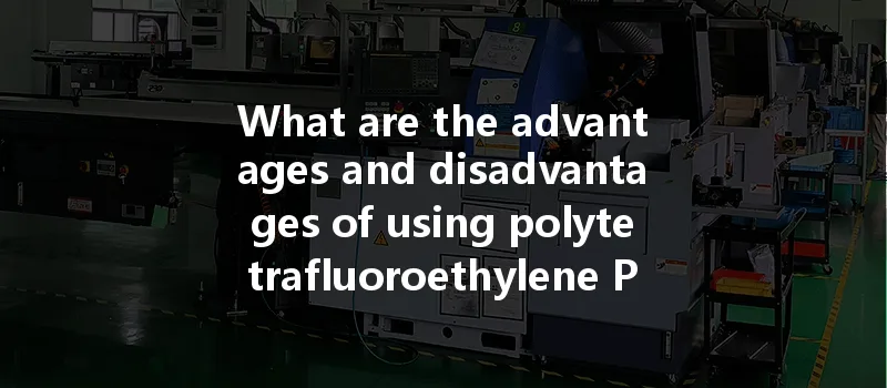 What Are The Advantages And Disadvantages Of Using Polytetrafluoroethylene Ptfe Material In Cnc Prototypes?