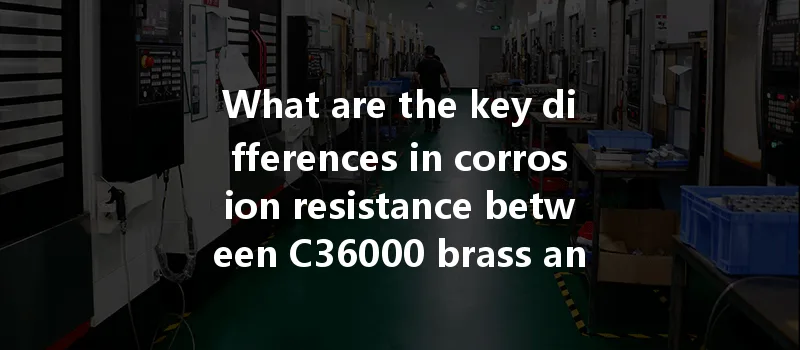 What Are The Key Differences In Corrosion Resistance Between C36000 Brass And C360 Brass In Cnc Machining?