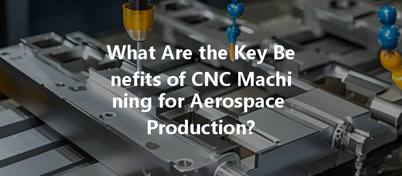 What Are The Key Benefits Of Cnc Machining For Aerospace Production?