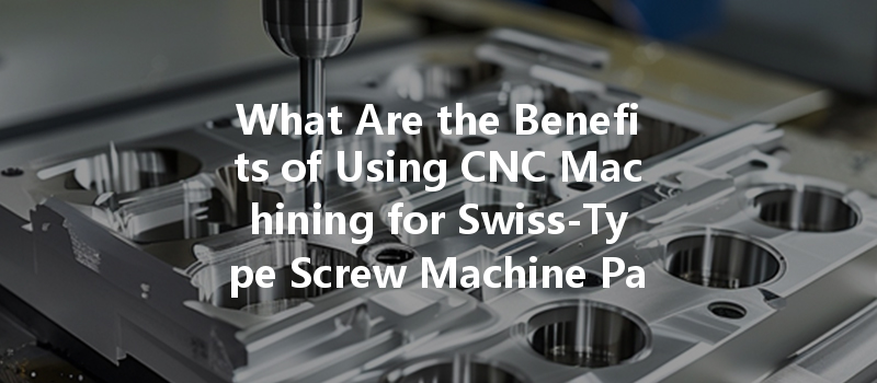 What Are The Benefits Of Using Cnc Machining For Swiss-type Screw Machine Parts?