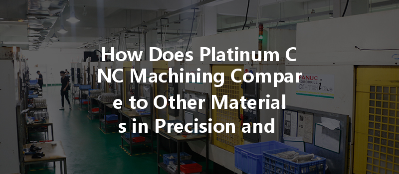 How Does Platinum Cnc Machining Compare To Other Materials In Precision And Durability?