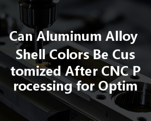 Can Aluminum Alloy Shell Colors Be Customized After Cnc Processing For Optimal Aesthetics?